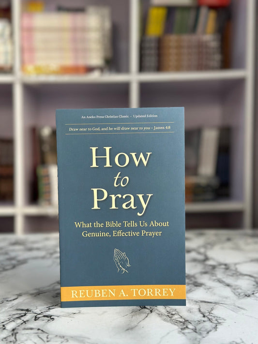 How To Pray: What the Bible Tells Us About Genuine, Effective Prayer